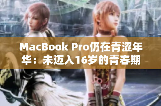 MacBook Pro仍在青涩年华：未迈入16岁的青春期
