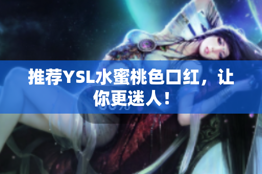 推荐YSL水蜜桃色口红，让你更迷人！