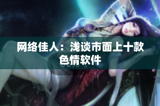 网络佳人：浅谈市面上十款色情软件