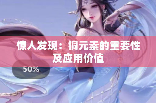 惊人发现：铜元素的重要性及应用价值