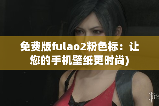 免费版fulao2粉色标：让您的手机壁纸更时尚)