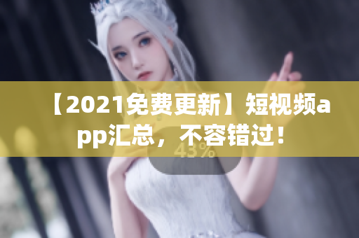 【2021免费更新】短视频app汇总，不容错过！