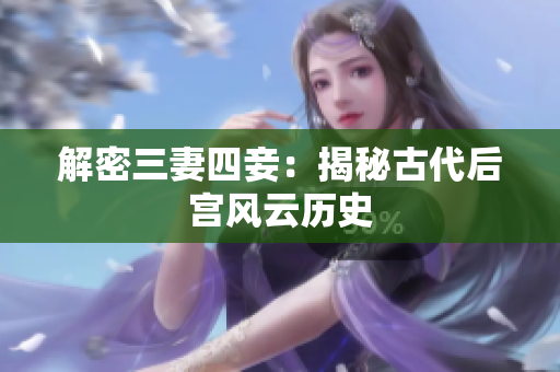 解密三妻四妾：揭秘古代后宫风云历史