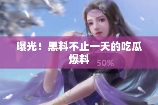 曝光！黑料不止一天的吃瓜爆料