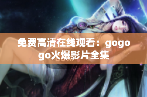 免费高清在线观看：gogogo火爆影片全集