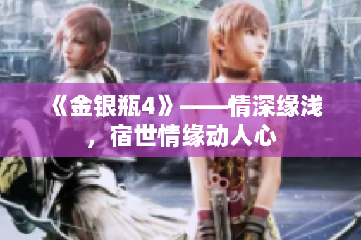 《金银瓶4》——情深缘浅，宿世情缘动人心