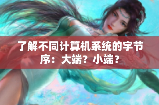 了解不同计算机系统的字节序：大端？小端？