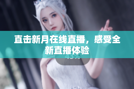 直击新月在线直播，感受全新直播体验