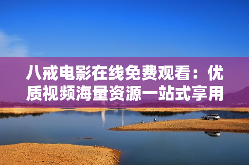 八戒电影在线免费观看：优质视频海量资源一站式享用