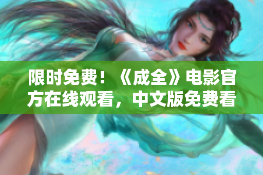 限时免费！《成全》电影官方在线观看，中文版免费看！