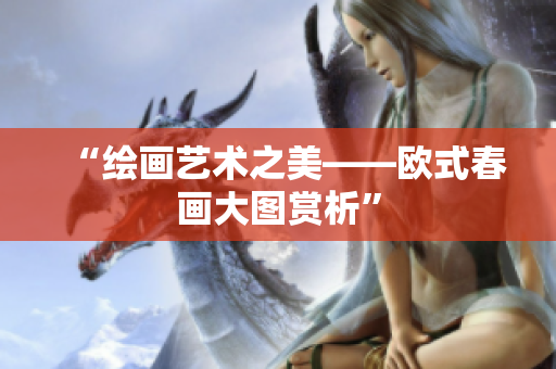“绘画艺术之美——欧式春画大图赏析”