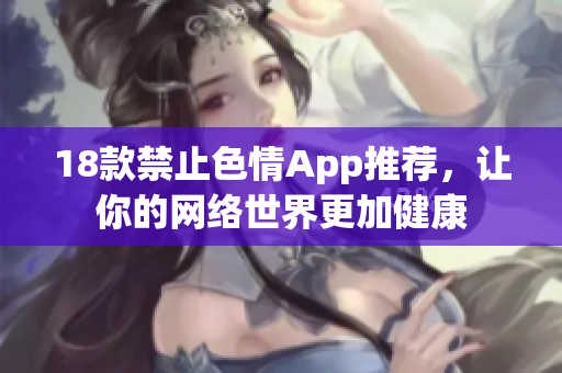 18款禁止色情App推荐，让你的网络世界更加健康