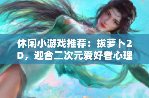 休闲小游戏推荐：拔萝卜2D，迎合二次元爱好者心理