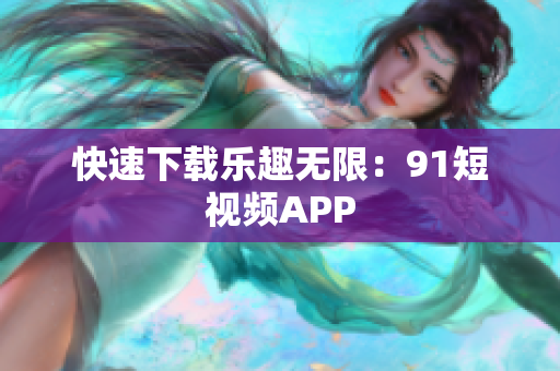 快速下载乐趣无限：91短视频APP