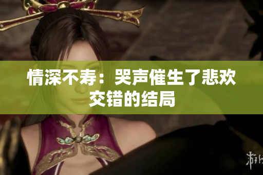 情深不寿：哭声催生了悲欢交错的结局