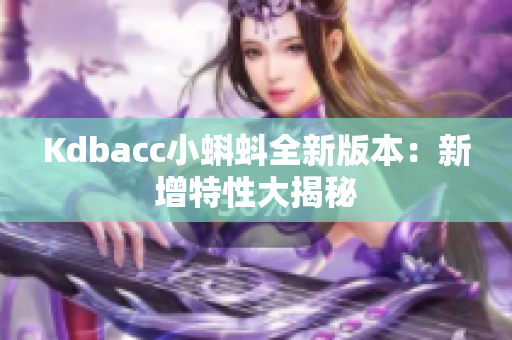 Kdbacc小蝌蚪全新版本：新增特性大揭秘