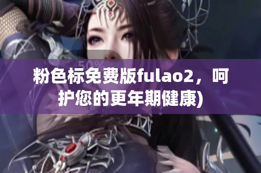 粉色标免费版fulao2，呵护您的更年期健康)