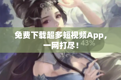 免费下载超多短视频App，一网打尽！