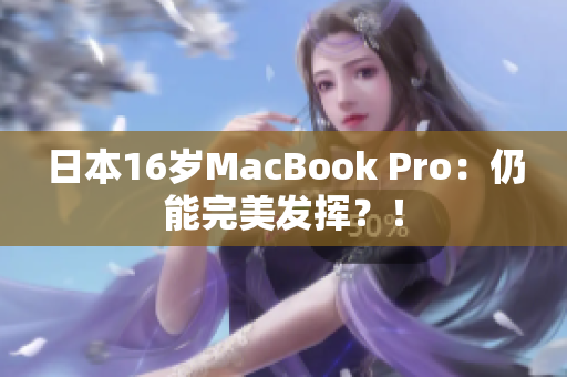 日本16岁MacBook Pro：仍能完美发挥？！