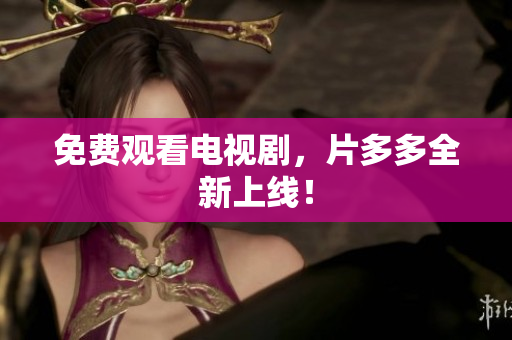 免费观看电视剧，片多多全新上线！