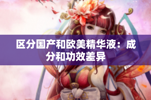 区分国产和欧美精华液：成分和功效差异