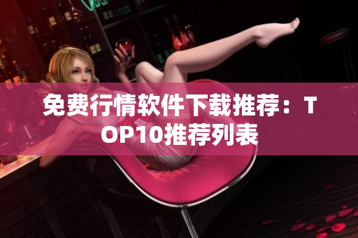 免费行情软件下载推荐：TOP10推荐列表