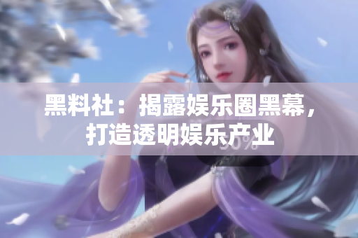 黑料社：揭露娱乐圈黑幕，打造透明娱乐产业