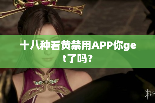十八种看黄禁用APP你get了吗？