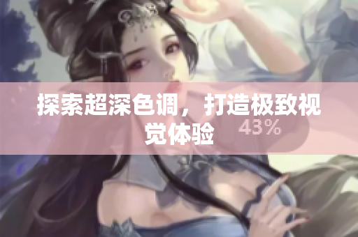 探索超深色调，打造极致视觉体验