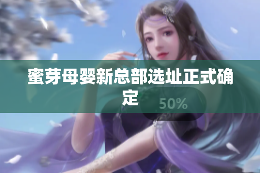 蜜芽母婴新总部选址正式确定
