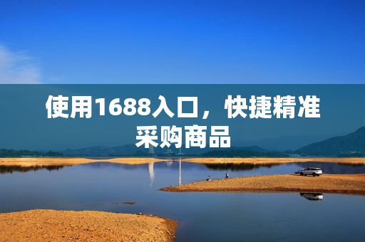 使用1688入口，快捷精准采购商品
