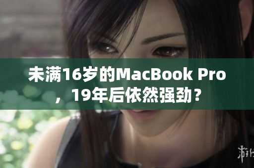 未满16岁的MacBook Pro，19年后依然强劲？