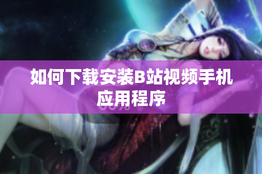 如何下载安装B站视频手机应用程序
