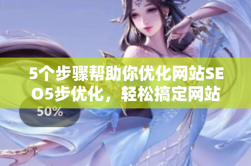 5个步骤帮助你优化网站SEO5步优化，轻松搞定网站SEO