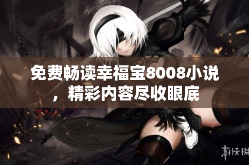 免费畅读幸福宝8008小说，精彩内容尽收眼底