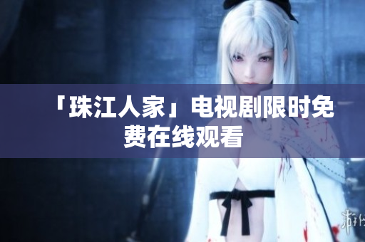 「珠江人家」电视剧限时免费在线观看