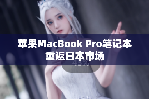 苹果MacBook Pro笔记本重返日本市场