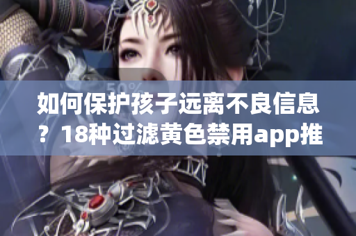 如何保护孩子远离不良信息？18种过滤黄色禁用app推荐