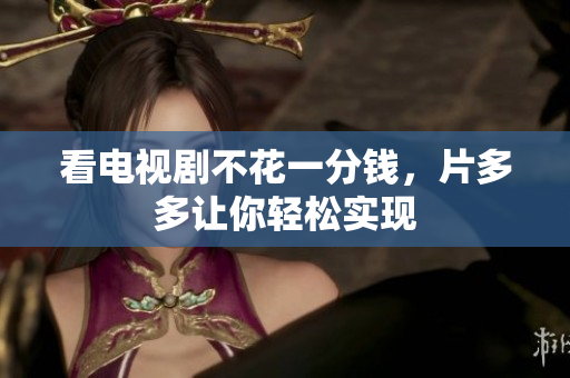 看电视剧不花一分钱，片多多让你轻松实现