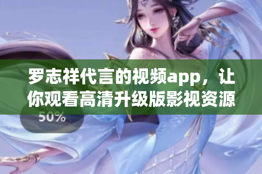 罗志祥代言的视频app，让你观看高清升级版影视资源！