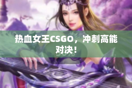 热血女王CSGO，冲刺高能对决！