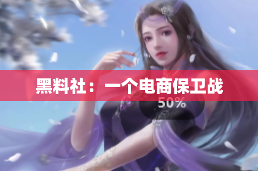 黑料社：一个电商保卫战