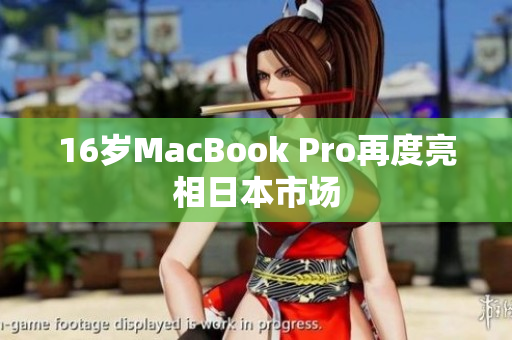 16岁MacBook Pro再度亮相日本市场