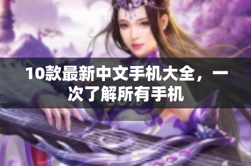10款最新中文手机大全，一次了解所有手机