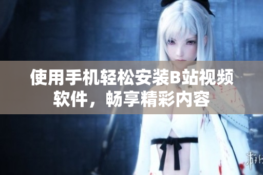 使用手机轻松安装B站视频软件，畅享精彩内容