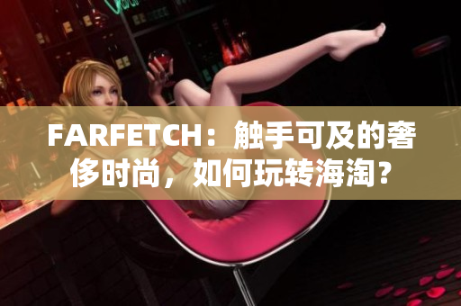 FARFETCH：触手可及的奢侈时尚，如何玩转海淘？