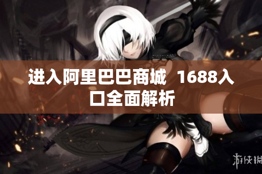 进入阿里巴巴商城  1688入口全面解析