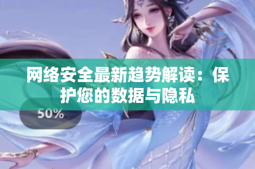 网络安全最新趋势解读：保护您的数据与隐私