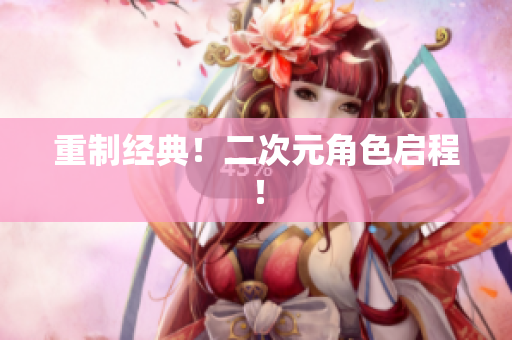 重制经典！二次元角色启程！