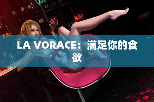 LA VORACE：满足你的食欲